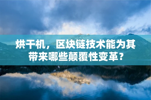 烘干机，区块链技术能为其带来哪些颠覆性变革？