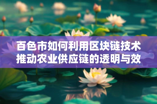 百色市如何利用区块链技术推动农业供应链的透明与效率？
