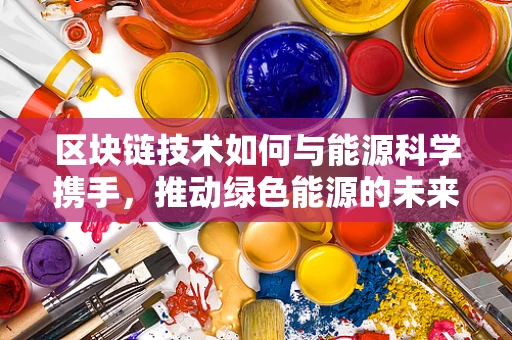 区块链技术如何与能源科学携手，推动绿色能源的未来？