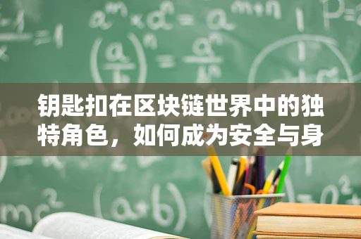 钥匙扣在区块链世界中的独特角色，如何成为安全与身份验证的微小守护者？