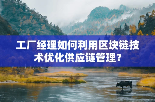 工厂经理如何利用区块链技术优化供应链管理？