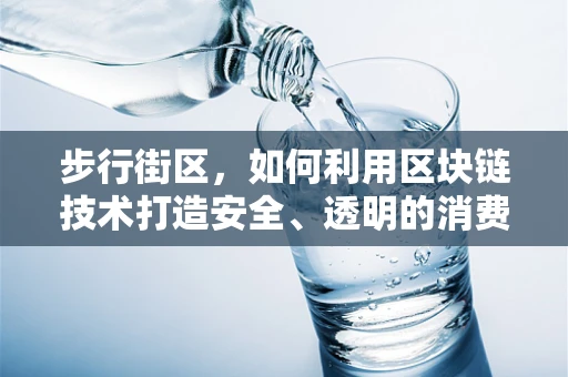 步行街区，如何利用区块链技术打造安全、透明的消费新生态？
