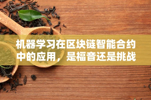 机器学习在区块链智能合约中的应用，是福音还是挑战？