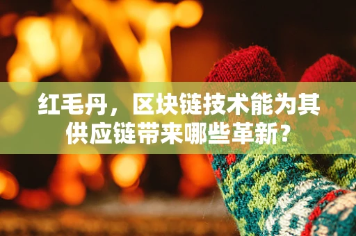 红毛丹，区块链技术能为其供应链带来哪些革新？