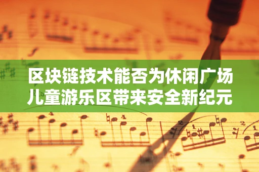 区块链技术能否为休闲广场儿童游乐区带来安全新纪元？
