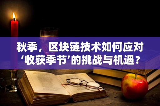 秋季，区块链技术如何应对‘收获季节’的挑战与机遇？