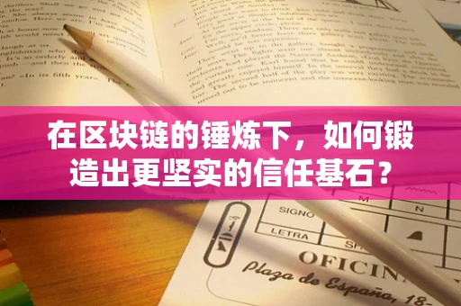 在区块链的锤炼下，如何锻造出更坚实的信任基石？