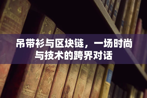 吊带衫与区块链，一场时尚与技术的跨界对话
