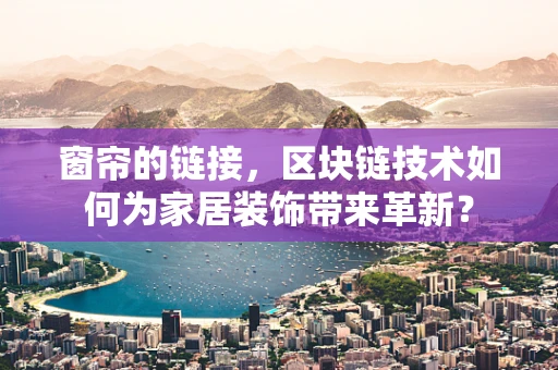 窗帘的链接，区块链技术如何为家居装饰带来革新？