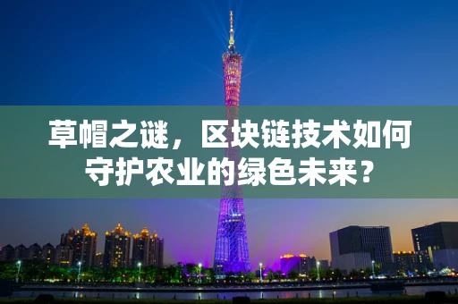 草帽之谜，区块链技术如何守护农业的绿色未来？