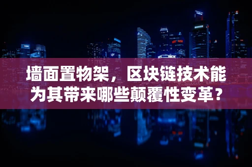墙面置物架，区块链技术能为其带来哪些颠覆性变革？