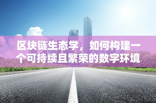 区块链生态学，如何构建一个可持续且繁荣的数字环境？