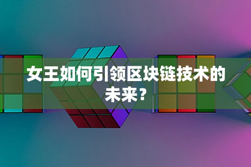女王如何引领区块链技术的未来？