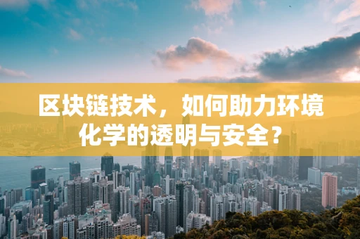 区块链技术，如何助力环境化学的透明与安全？