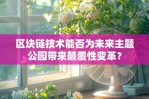 区块链技术能否为未来主题公园带来颠覆性变革？