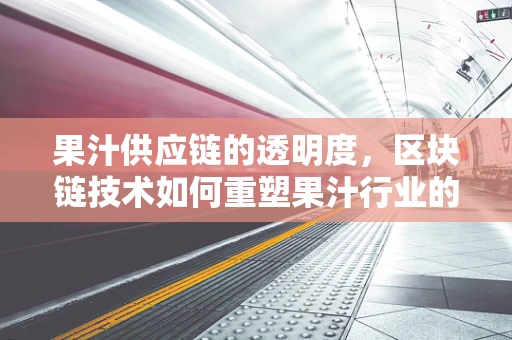 果汁供应链的透明度，区块链技术如何重塑果汁行业的信任基石？