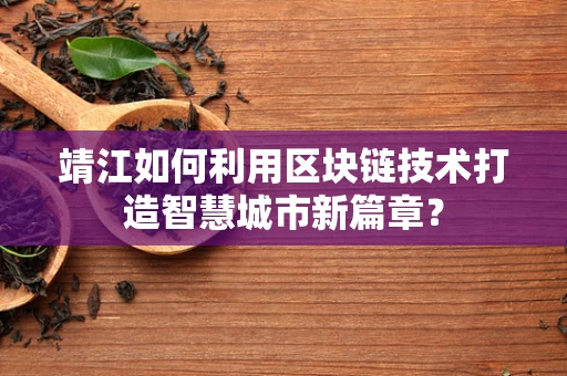 靖江如何利用区块链技术打造智慧城市新篇章？