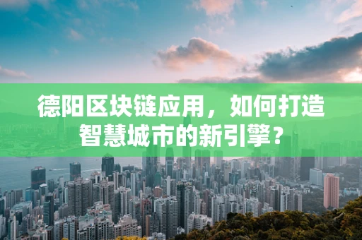 德阳区块链应用，如何打造智慧城市的新引擎？