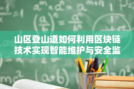山区登山道如何利用区块链技术实现智能维护与安全监控？