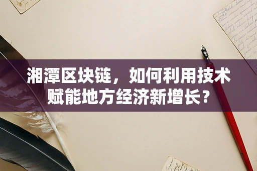 湘潭区块链，如何利用技术赋能地方经济新增长？
