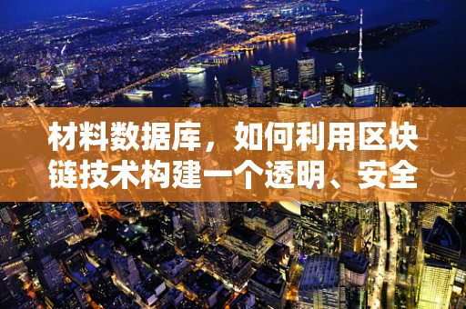 材料数据库，如何利用区块链技术构建一个透明、安全且可追溯的数据库？