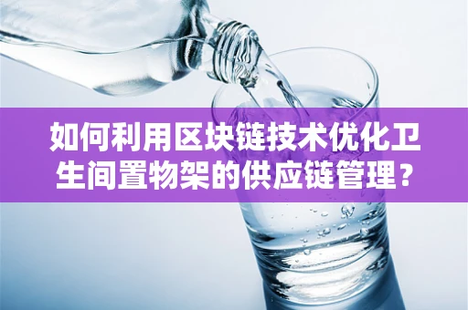 如何利用区块链技术优化卫生间置物架的供应链管理？