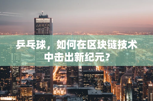 乒乓球，如何在区块链技术中击出新纪元？