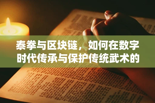 泰拳与区块链，如何在数字时代传承与保护传统武术的精髓？