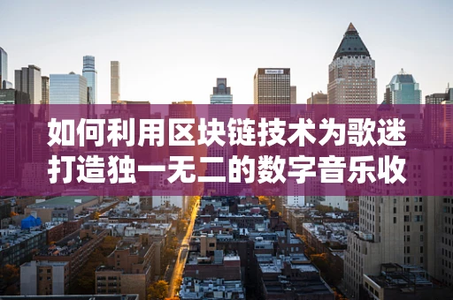 如何利用区块链技术为歌迷打造独一无二的数字音乐收藏？