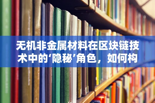 无机非金属材料在区块链技术中的‘隐秘’角色，如何构建更安全的数字基石？