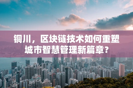 铜川，区块链技术如何重塑城市智慧管理新篇章？