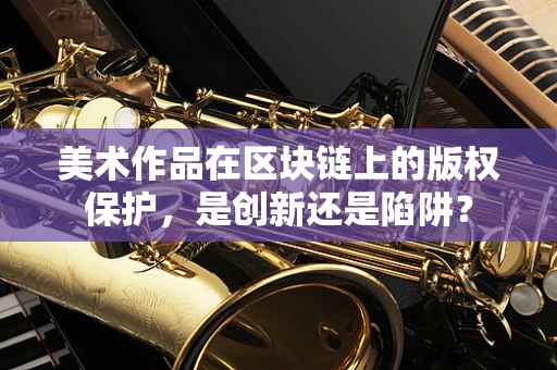 美术作品在区块链上的版权保护，是创新还是陷阱？