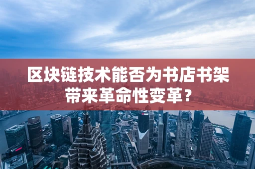 区块链技术能否为书店书架带来革命性变革？