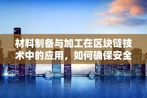 材料制备与加工在区块链技术中的应用，如何确保安全与效率？
