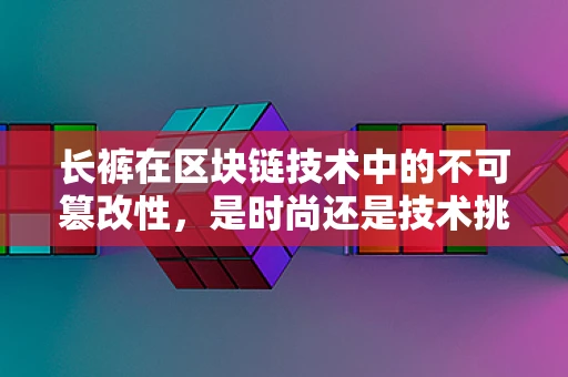 长裤在区块链技术中的不可篡改性，是时尚还是技术挑战？