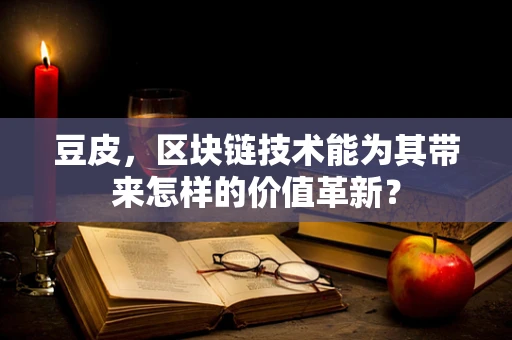 豆皮，区块链技术能为其带来怎样的价值革新？