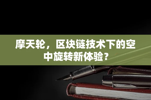 摩天轮，区块链技术下的空中旋转新体验？