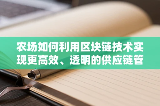农场如何利用区块链技术实现更高效、透明的供应链管理？
