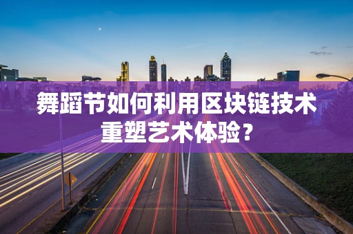 舞蹈节如何利用区块链技术重塑艺术体验？