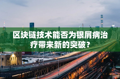 区块链技术能否为银屑病治疗带来新的突破？