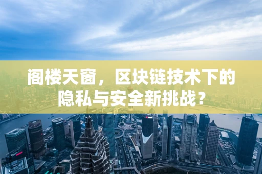 阁楼天窗，区块链技术下的隐私与安全新挑战？