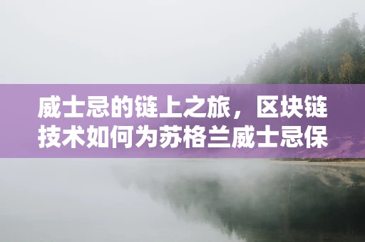 威士忌的链上之旅，区块链技术如何为苏格兰威士忌保驾护航？