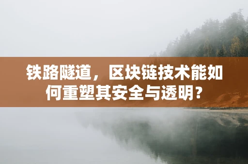 铁路隧道，区块链技术能如何重塑其安全与透明？