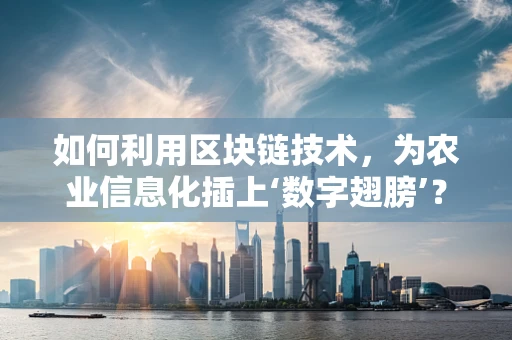 如何利用区块链技术，为农业信息化插上‘数字翅膀’？