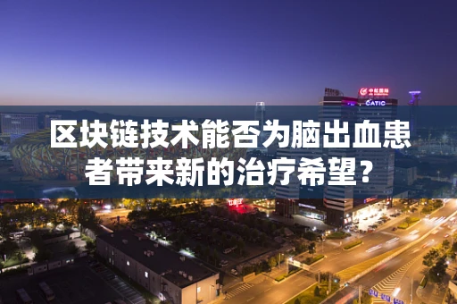区块链技术能否为脑出血患者带来新的治疗希望？