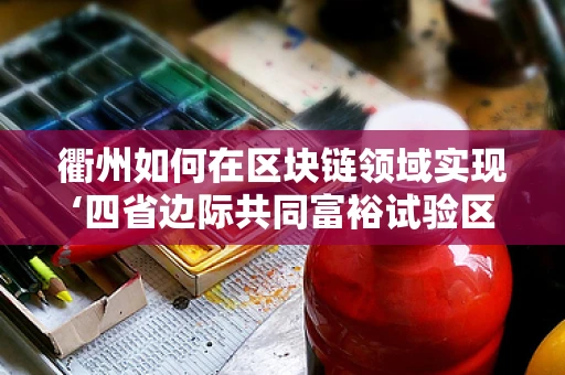 衢州如何在区块链领域实现‘四省边际共同富裕试验区’的愿景？