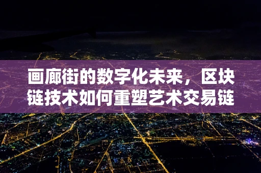 画廊街的数字化未来，区块链技术如何重塑艺术交易链？
