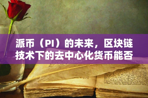 派币（PI）的未来，区块链技术下的去中心化货币能否成为主流？