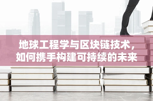 地球工程学与区块链技术，如何携手构建可持续的未来？