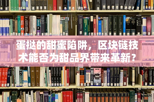 蛋挞的甜蜜陷阱，区块链技术能否为甜品界带来革新？